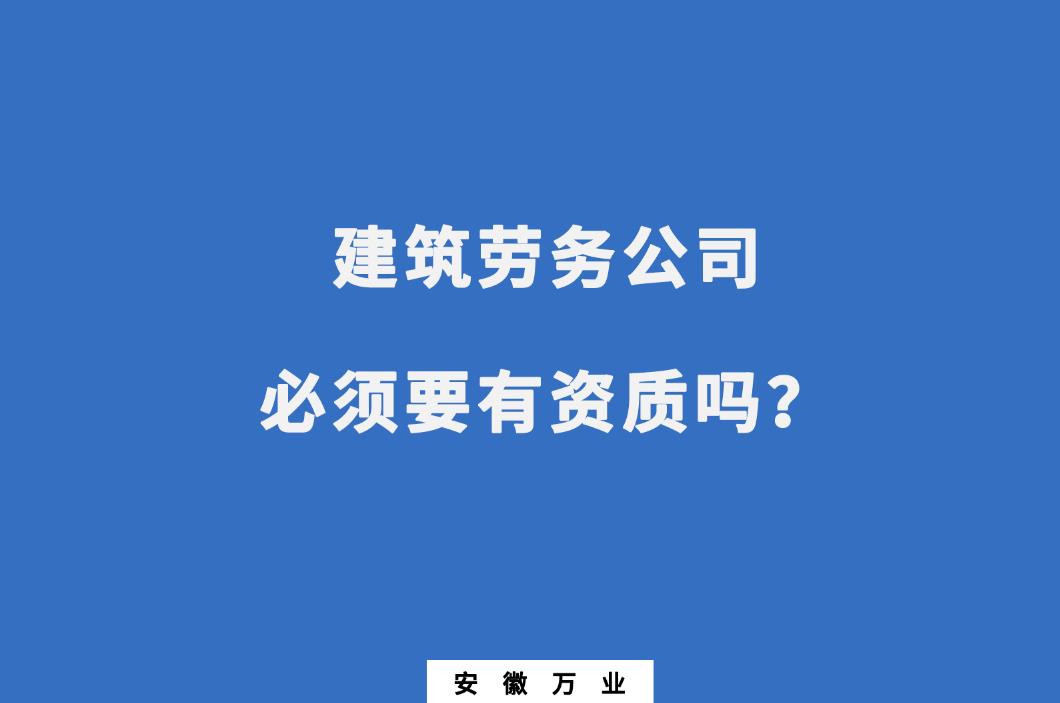 建筑勞務(wù)公司必須要有資質(zhì)嗎？