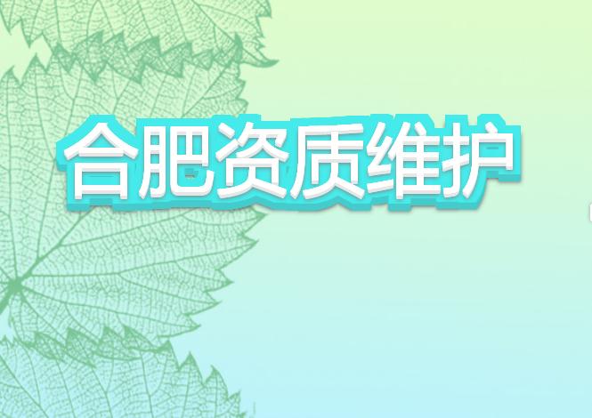 合肥資質(zhì)維護(hù)有哪些注意事項(xiàng)？