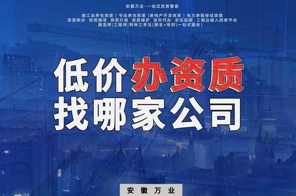 合肥低價辦理資質(zhì)，為何選擇安徽萬業(yè)？
