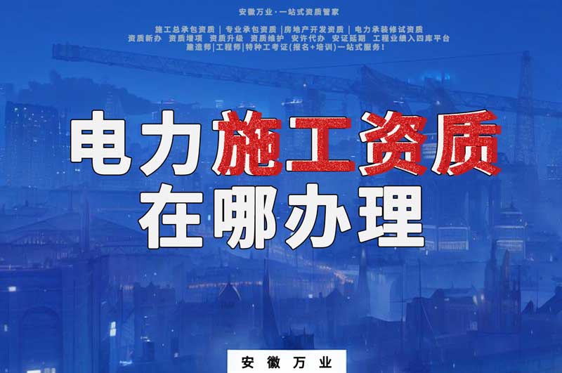 合肥電力施工資質(zhì)在哪里辦理？