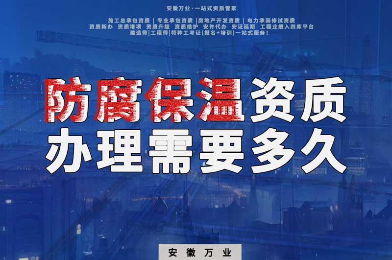 淮北防腐保溫資質(zhì)辦理需要多長(zhǎng)時(shí)間？