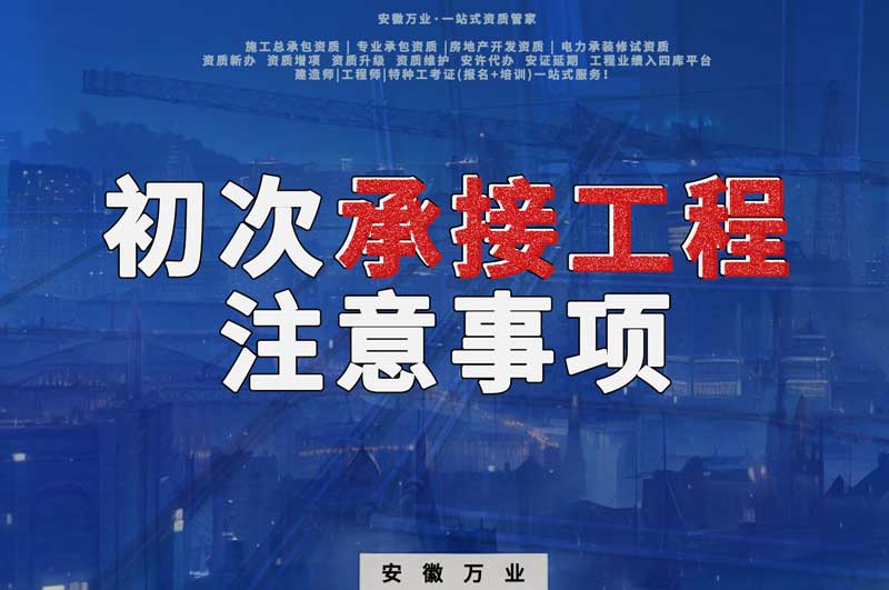 辦理資質(zhì)后，第一次承接工程，有哪些注意事項(xiàng)？